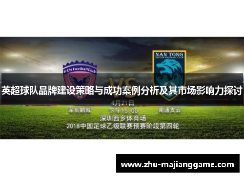 英超球队品牌建设策略与成功案例分析及其市场影响力探讨 英超球队品牌建设策略与成功案例分析及其市场影响力探讨