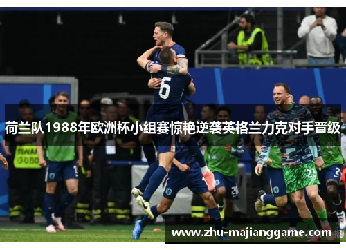 荷兰队1988年欧洲杯小组赛惊艳逆袭英格兰力克对手晋级 荷兰队1988年欧洲杯小组赛惊艳逆袭英格兰力克对手晋级