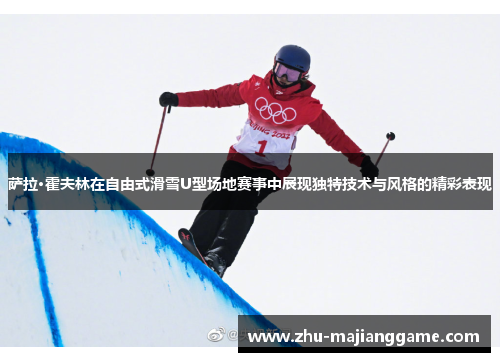 萨拉·霍夫林在自由式滑雪U型场地赛事中展现独特技术与风格的精彩表现 萨拉·霍夫林在自由式滑雪U型场地赛事中展现独特技术与风格的精彩表现
