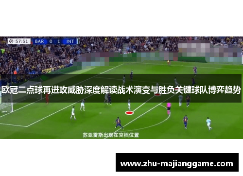 欧冠二点球再进攻威胁深度解读战术演变与胜负关键球队博弈趋势 欧冠二点球再进攻威胁深度解读战术演变与胜负关键球队博弈趋势