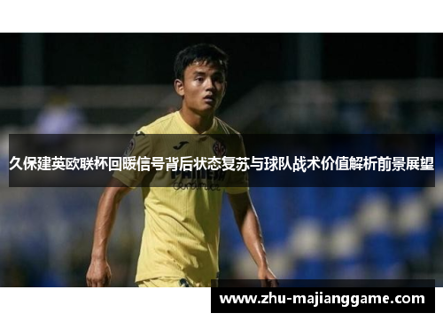 久保建英欧联杯回暖信号背后状态复苏与球队战术价值解析前景展望 久保建英欧联杯回暖信号背后状态复苏与球队战术价值解析前景展望