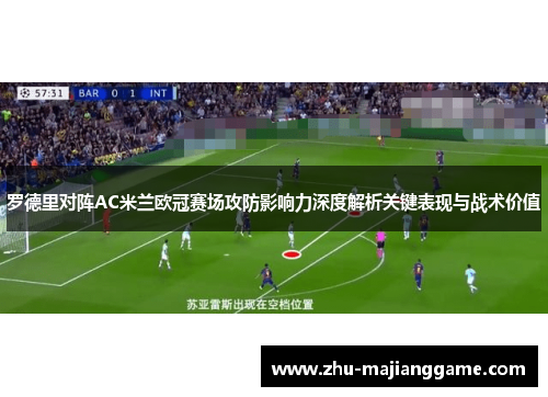 罗德里对阵AC米兰欧冠赛场攻防影响力深度解析关键表现与战术价值 罗德里对阵AC米兰欧冠赛场攻防影响力深度解析关键表现与战术价值