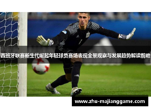 西班牙联赛新生代崛起年轻球员赛场表现全景观察与发展趋势解读前瞻