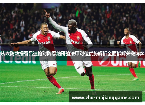 从攻防数据看吕迪格对阵摩纳哥的法甲对位优势解析全面拆解关键博弈 从攻防数据看吕迪格对阵摩纳哥的法甲对位优势解析全面拆解关键博弈