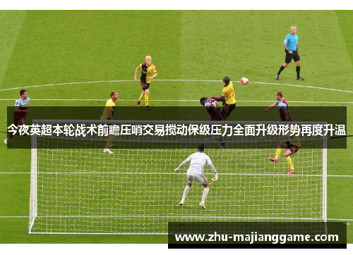 今夜英超本轮战术前瞻压哨交易搅动保级压力全面升级形势再度升温 今夜英超本轮战术前瞻压哨交易搅动保级压力全面升级形势再度升温