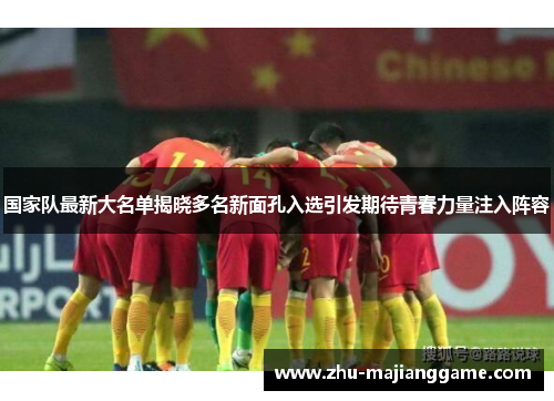 国家队最新大名单揭晓多名新面孔入选引发期待青春力量注入阵容
