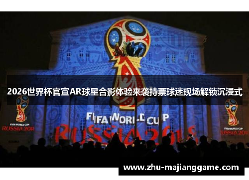 2026世界杯官宣AR球星合影体验来袭持票球迷现场解锁沉浸式 2026世界杯官宣AR球星合影体验来袭持票球迷现场解锁沉浸式