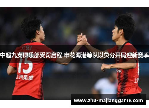中超九支俱乐部受罚启程 申花海港等队以负分开局迎新赛季 中超九支俱乐部受罚启程 申花海港等队以负分开局迎新赛季