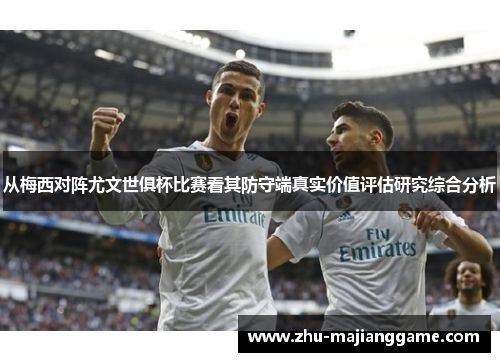 从梅西对阵尤文世俱杯比赛看其防守端真实价值评估研究综合分析 从梅西对阵尤文世俱杯比赛看其防守端真实价值评估研究综合分析