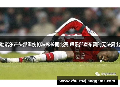 勒诺尔芒头部重伤将缺席长期比赛 俱乐部宣布暂时无法复出